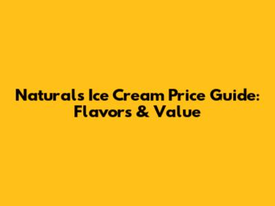 Naturals Ice Cream Price Guide: Flavors & Value