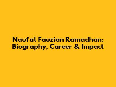 Naufal Fauzian Ramadhan: Biography, Career & Impact