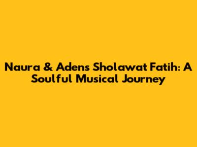 Naura & Aden's Sholawat Fatih: A Soulful Musical Journey