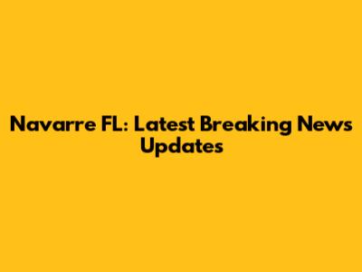 Navarre FL: Latest Breaking News Updates