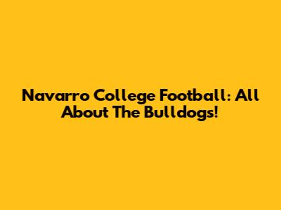 Navarro College Football: All About The Bulldogs!