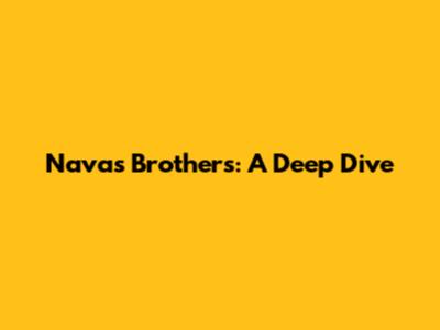 Navas Brothers: A Deep Dive