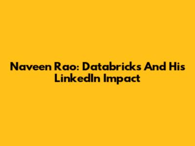 Naveen Rao: Databricks And His LinkedIn Impact