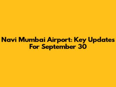 Navi Mumbai Airport: Key Updates For September 30