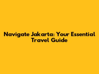 Navigate Jakarta: Your Essential Travel Guide