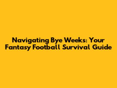 Navigating Bye Weeks: Your Fantasy Football Survival Guide
