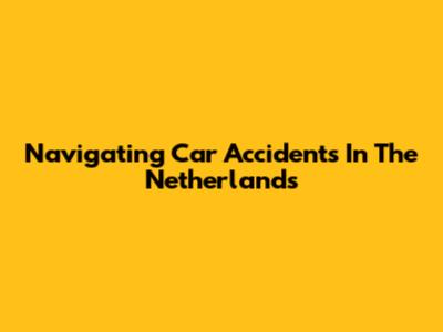 Navigating Car Accidents In The Netherlands