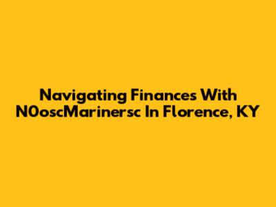 Navigating Finances With N0oscMarinersc In Florence, KY
