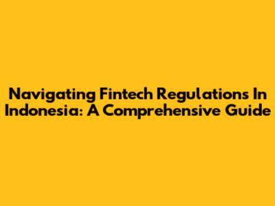 Navigating Fintech Regulations In Indonesia: A Comprehensive Guide
