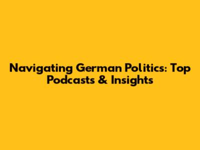 Navigating German Politics: Top Podcasts & Insights