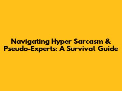 Navigating Hyper Sarcasm & Pseudo-Experts: A Survival Guide
