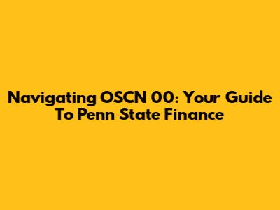 Navigating OSCN 00: Your Guide To Penn State Finance