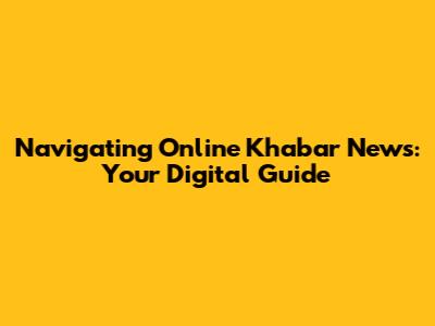 Navigating Online Khabar News: Your Digital Guide