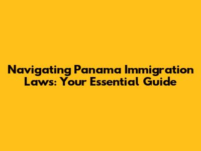 Navigating Panama Immigration Laws: Your Essential Guide