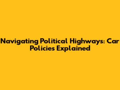 Navigating Political Highways: Car Policies Explained