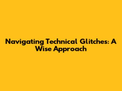 Navigating Technical Glitches: A Wise Approach
