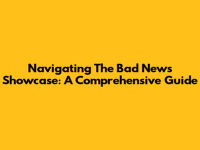 Navigating The Bad News Showcase: A Comprehensive Guide