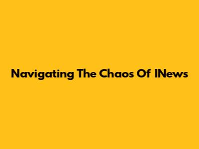 Navigating The Chaos Of INews