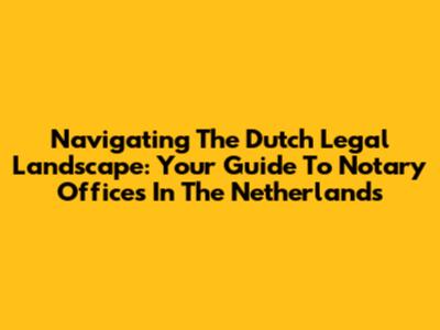 Navigating The Dutch Legal Landscape: Your Guide To Notary Offices In The Netherlands