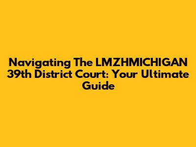 Navigating The LMZHMICHIGAN 39th District Court: Your Ultimate Guide