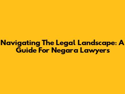Navigating The Legal Landscape: A Guide For Negara Lawyers