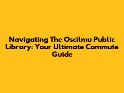 Navigating The Oscilmu Public Library: Your Ultimate Commute Guide