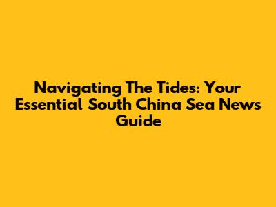 Navigating The Tides: Your Essential South China Sea News Guide