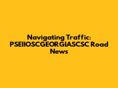 Navigating Traffic: PSEIIOSCGEORGIASCSC Road News