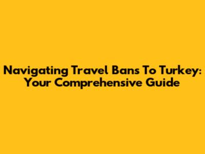 Navigating Travel Bans To Turkey: Your Comprehensive Guide