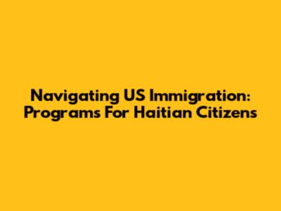 Navigating US Immigration: Programs For Haitian Citizens