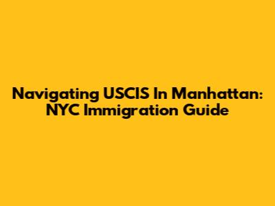 Navigating USCIS In Manhattan: NYC Immigration Guide