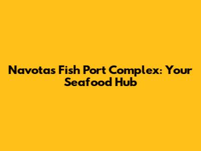 Navotas Fish Port Complex: Your Seafood Hub