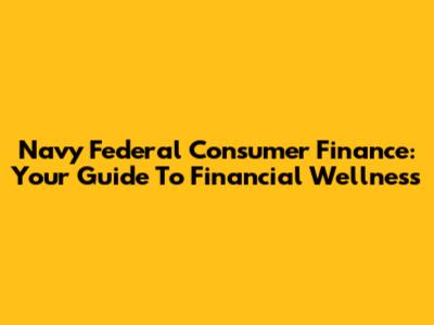 Navy Federal Consumer Finance: Your Guide To Financial Wellness