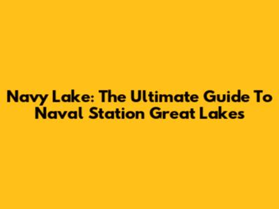 Navy Lake: The Ultimate Guide To Naval Station Great Lakes