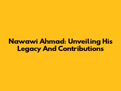 Nawawi Ahmad: Unveiling His Legacy And Contributions