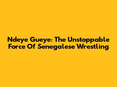 Ndeye Gueye: The Unstoppable Force Of Senegalese Wrestling