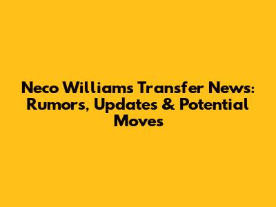 Neco Williams Transfer News: Rumors, Updates & Potential Moves