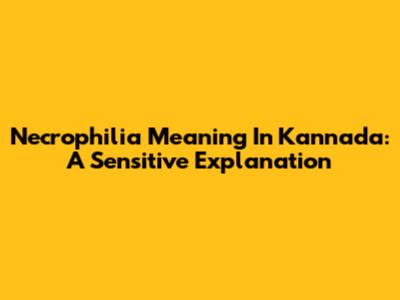 Necrophilia Meaning In Kannada: A Sensitive Explanation