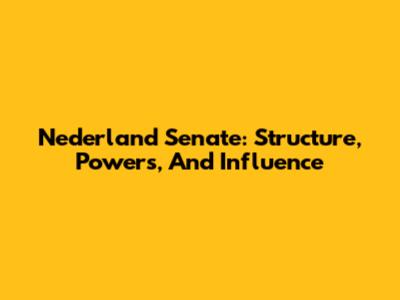 Nederland Senate: Structure, Powers, And Influence