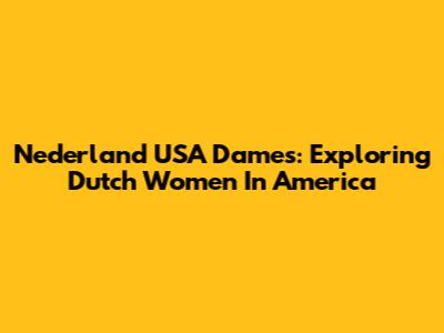 Nederland USA Dames: Exploring Dutch Women In America