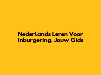 Nederlands Leren Voor Inburgering: Jouw Gids