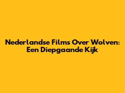 Nederlandse Films Over Wolven: Een Diepgaande Kijk
