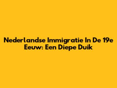 Nederlandse Immigratie In De 19e Eeuw: Een Diepe Duik