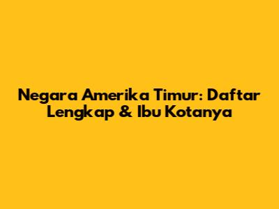 Negara Amerika Timur: Daftar Lengkap & Ibu Kotanya