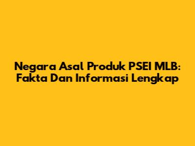 Negara Asal Produk PSEI MLB: Fakta Dan Informasi Lengkap