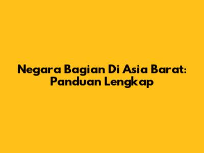 Negara Bagian Di Asia Barat: Panduan Lengkap