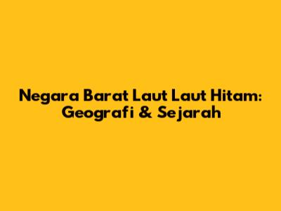 Negara Barat Laut Laut Hitam: Geografi & Sejarah