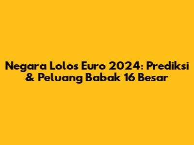 Negara Lolos Euro 2024: Prediksi & Peluang Babak 16 Besar
