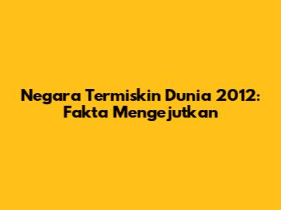Negara Termiskin Dunia 2012: Fakta Mengejutkan