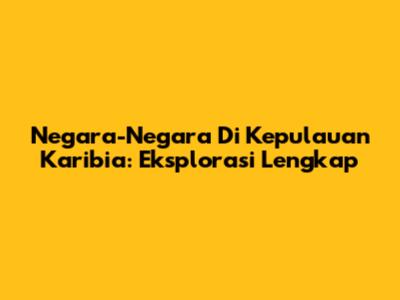Negara-Negara Di Kepulauan Karibia: Eksplorasi Lengkap